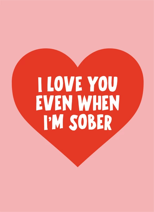 I Love You Even When I'm Sober