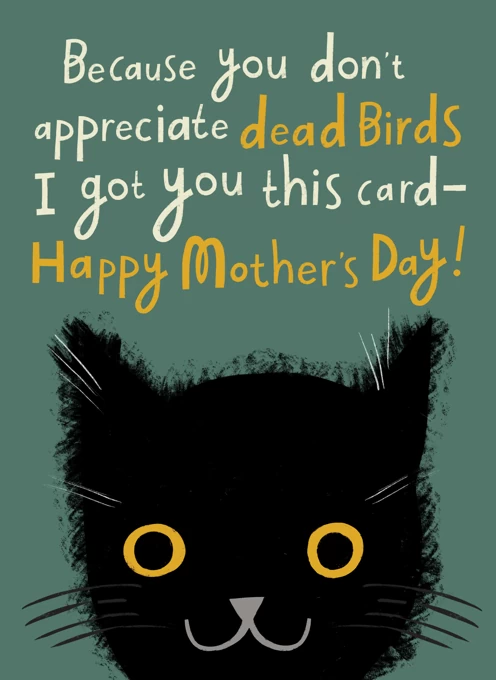 A Mother's Day Card From The Cat (Because You Don't Appreciate Dead Birds)