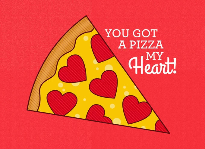 You got a pizza my heart!