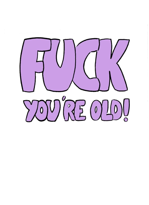 Fuck you're old