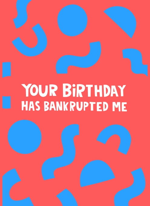 Your Birthday has Bankrupted Me