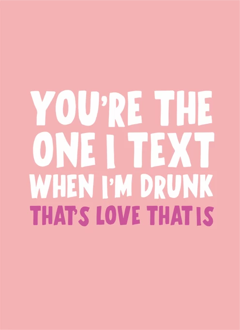 You're the one I Text When I'm Drunk