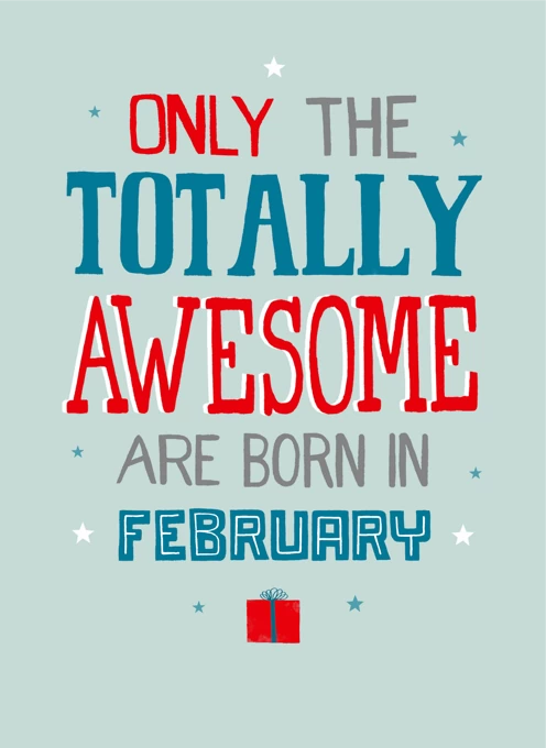 Only Totally Awesome Born In February