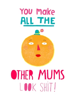 You Make Other Mums Look Shit!