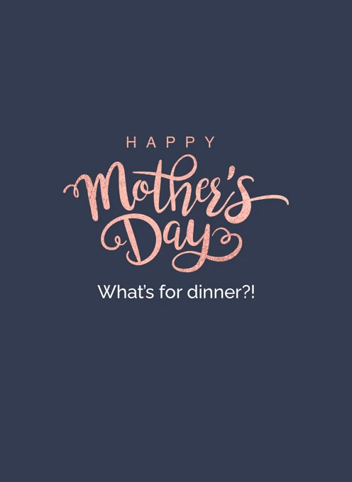Happy Mother's Day - What's for dinner?