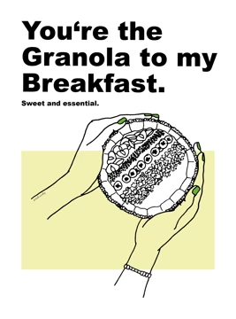 You're the granola to my breakfast
