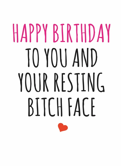 Happy Birthday To Your Resting Bitch Face