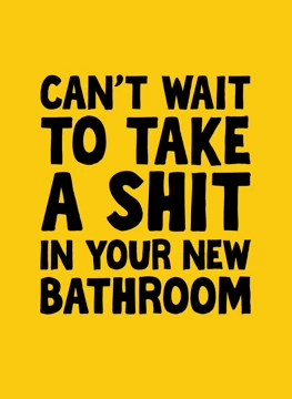 Can't Wait To Take A Shit In Your New Bathroom