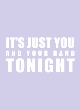It's Just You and Your Hand Tonight