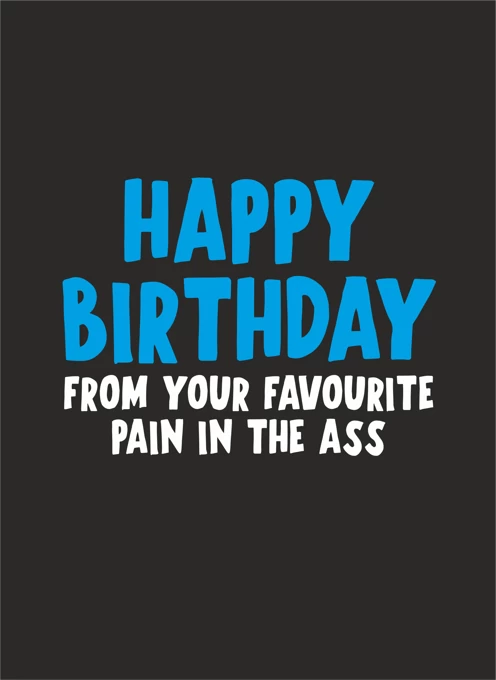 Happy Birthday From Your Favourite Pain In The Ass