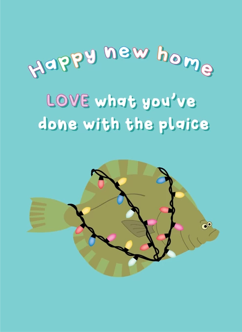 New Home Love What You've Done With The Plaice