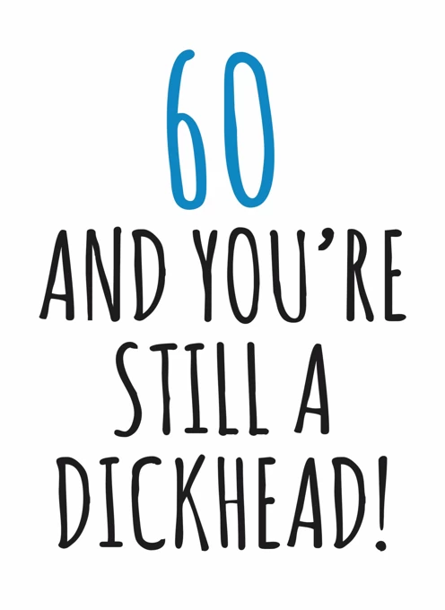 60 And You're Still A Dickhead