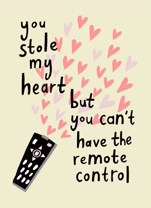 You Stole My Heart But You Can't Have The Remote Control
