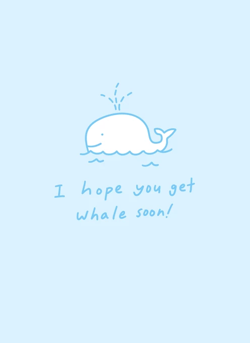 I hope you get whale soon