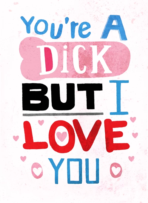 You're A Dick, But I Love You!