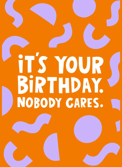 Funny Nobody Cares It’s Your Birthday