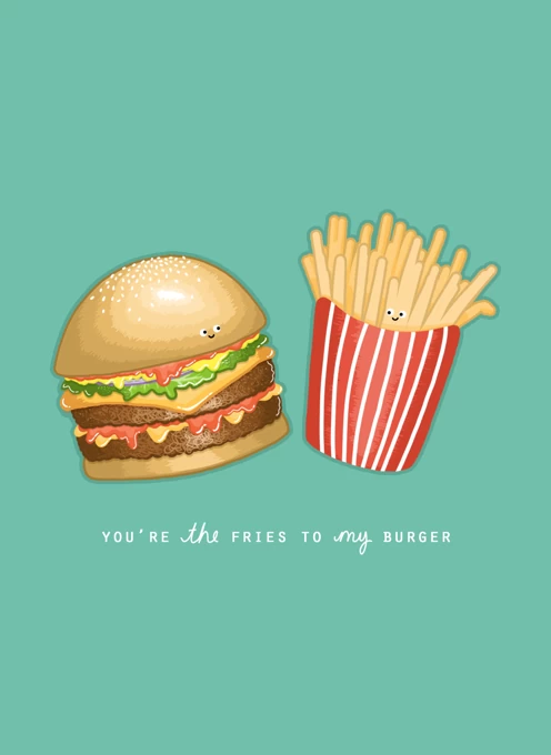 You're The Burger To My Fries