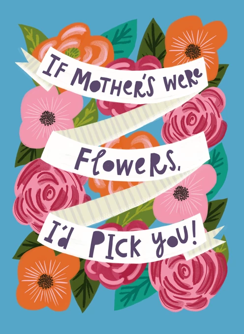If Mothers Were Flowers, I'd Pick You!