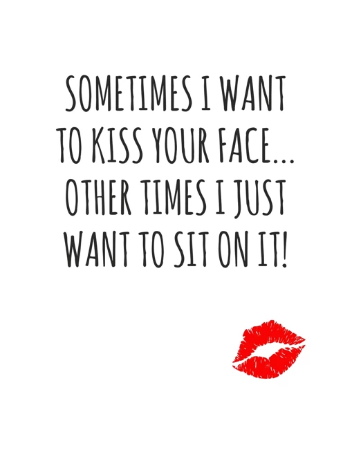 Sometimes I Want To Kiss your Face