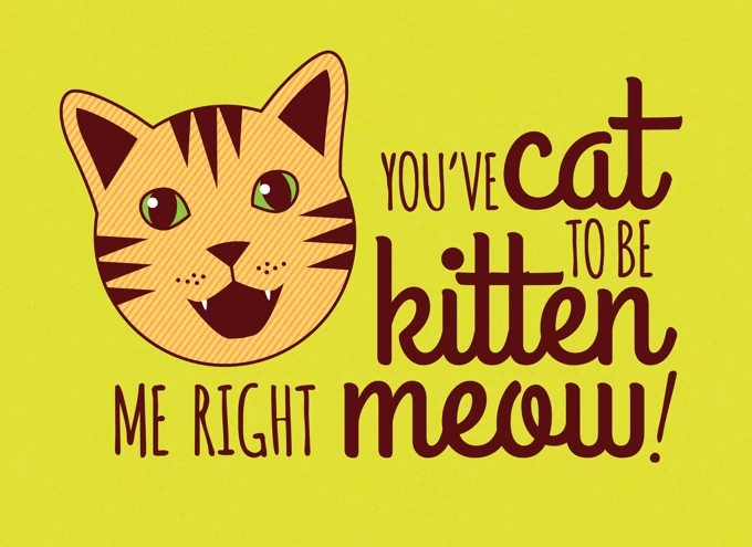 You've cat to be kitten me right meow!
