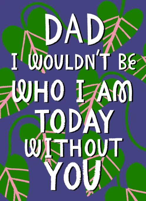 Dad, I Wouldn't Be Who I Am Today Without You