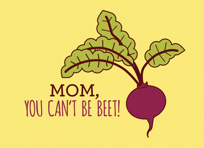 Mom You Can't Be Beet!