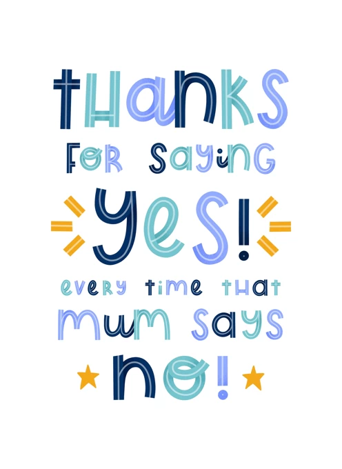 Thanks For Saying Yes Every Time Mum Says No