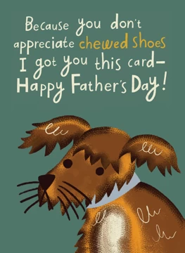 Because You Don't Appreciate Chewed Shoes, I Got You This Card-Happy Father's Day!