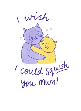 I Wish I Could Squish You Mum!