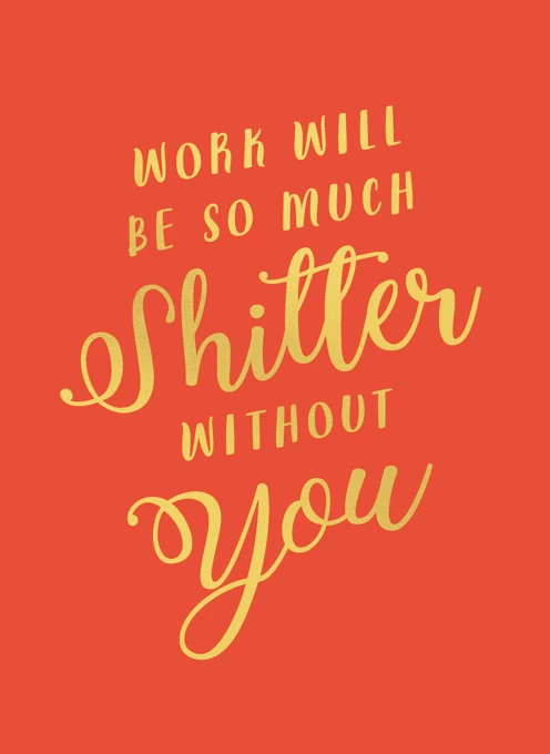 Work Will Be So Much Shitter Without You