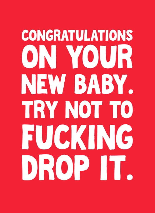 Congratulations On Your New Baby. Try Not To Fucking Drop It.